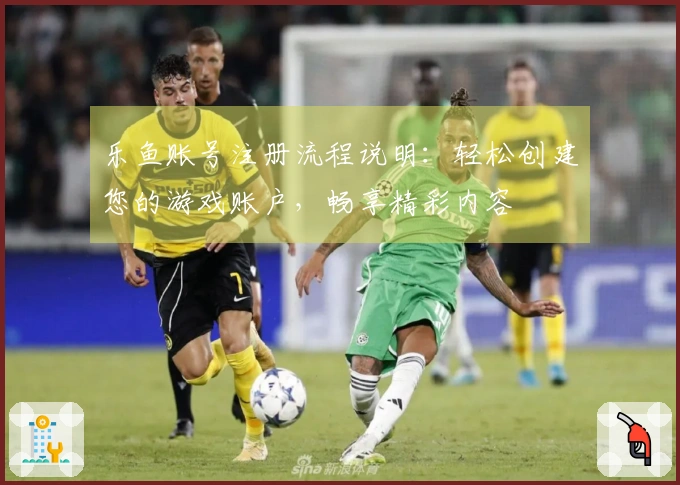 乐鱼账号注册流程说明：轻松创建您的游戏账户，畅享精彩内容