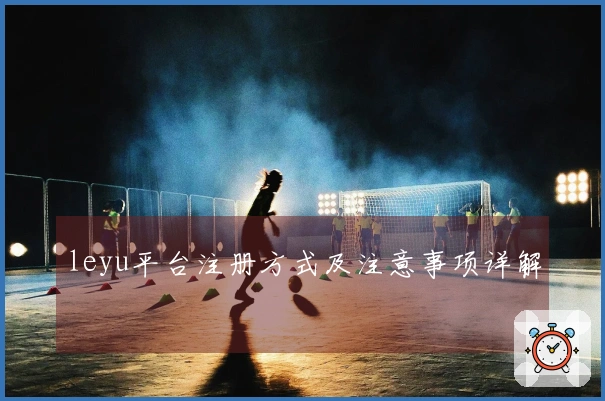 leyu平台注册方式及注意事项详解