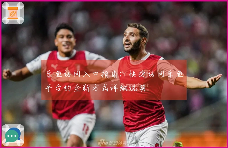 乐鱼访问入口指南:快捷访问乐鱼平台的全新方式详细说明