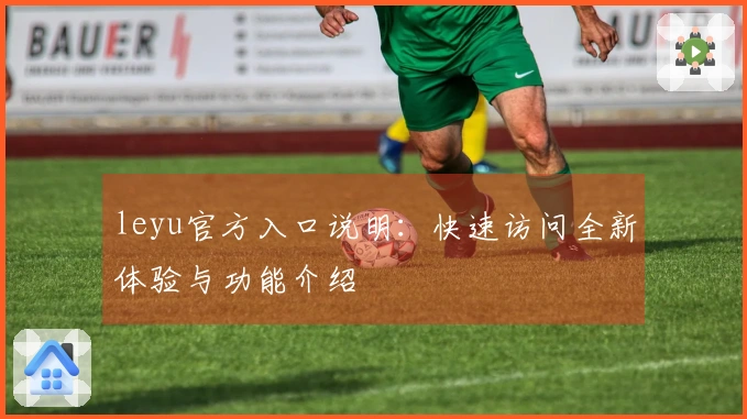 leyu官方入口说明：快速访问全新体验与功能介绍